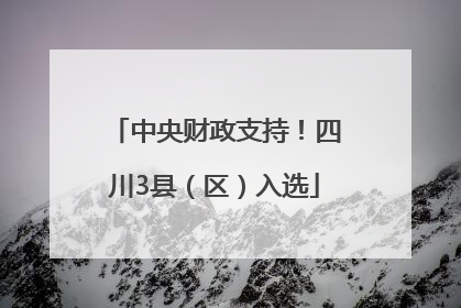 中央财政支持！四川3县（区）入选