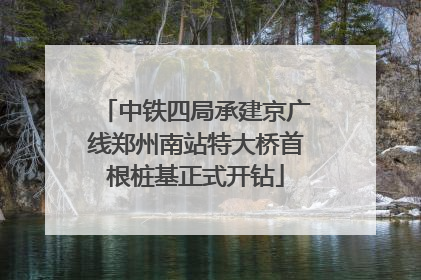 中铁四局承建京广线郑州南站特大桥首根桩基正式开钻