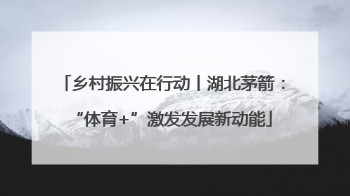 乡村振兴在行动丨湖北茅箭：“体育+”激发发展新动能