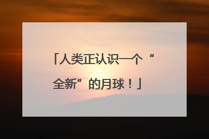 人类正认识一个“全新”的月球！