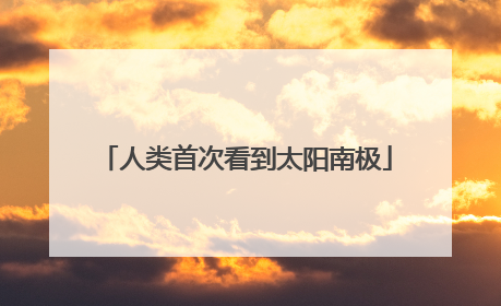 人类首次看到太阳南极