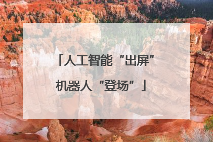 人工智能“出屏” 机器人“登场”