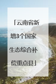 云南省新增3个国家生态综合补偿重点县