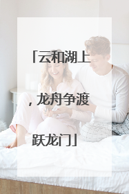 云和湖上，龙舟争渡跃龙门