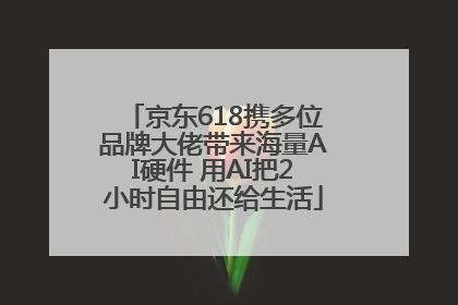 京东618携多位品牌大佬带来海量AI硬件 用AI把2小时自由还给生活