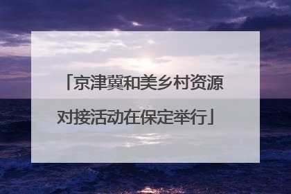 京津冀和美乡村资源对接活动在保定举行