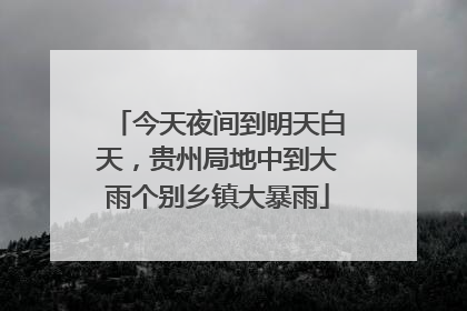 今天夜间到明天白天，贵州局地中到大雨个别乡镇大暴雨