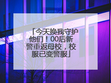 今天换我守护他们！00后新警重返母校，校服已变警服