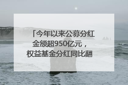今年以来公募分红金额超950亿元，权益基金分红同比翻倍｜招财猫