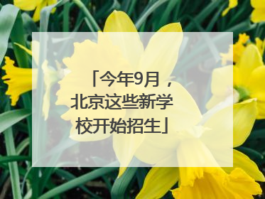 今年9月，北京这些新学校开始招生