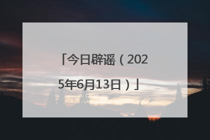 今日辟谣（2025年6月13日）