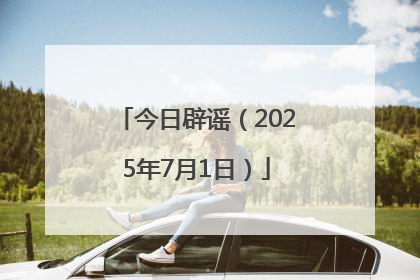 今日辟谣（2025年7月1日）