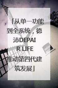 从单一功能到全系统，德沛DEPAIR LIFE推动第四代建筑发展