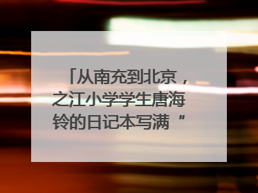 从南充到北京，之江小学学生唐海铃的日记本写满“梦想”和“世界”｜您牵挂的四川