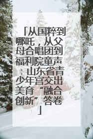 从国粹到哪吒，从父母合唱团到福利院童声：山东省青少年宫交出美育“融合创新”答卷