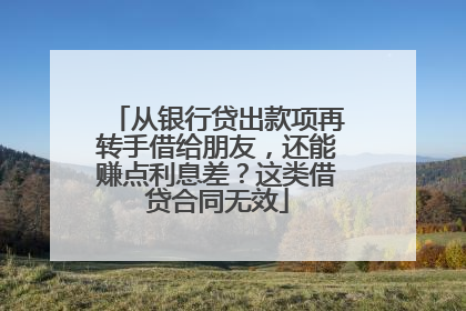 从银行贷出款项再转手借给朋友，还能赚点利息差？这类借贷合同无效