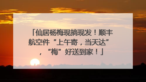 仙居杨梅现摘现发！顺丰航空件“上午寄，当天达”，“梅”好送到家！