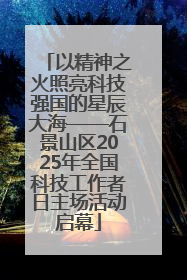 以精神之火照亮科技强国的星辰大海——石景山区2025年全国科技工作者日主场活动启幕