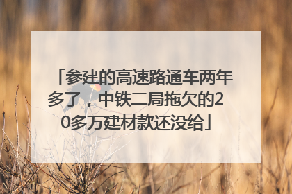 参建的高速路通车两年多了，中铁二局拖欠的20多万建材款还没给