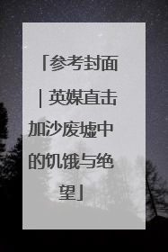 参考封面｜英媒直击加沙废墟中的饥饿与绝望
