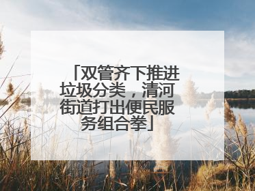 双管齐下推进垃圾分类，清河街道打出便民服务组合拳