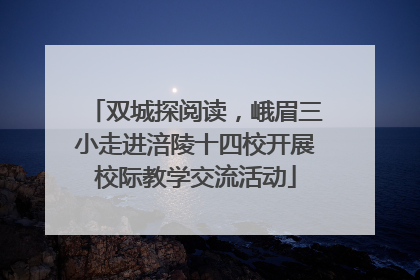 双城探阅读，峨眉三小走进涪陵十四校开展校际教学交流活动