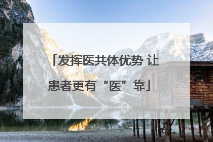 发挥医共体优势 让患者更有“医”靠