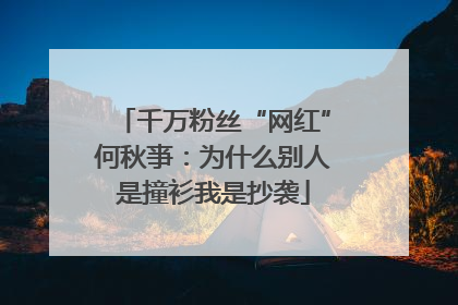 千万粉丝“网红”何秋亊：为什么别人是撞衫我是抄袭