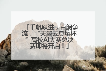 千帆跃进，百舸争流，“天翼云息壤杯”高校AI大赛总决赛即将开启！