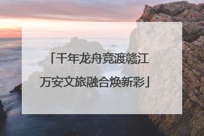 千年龙舟竞渡赣江 万安文旅融合焕新彩