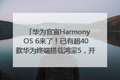 华为官宣HarmonyOS 6来了！已有超40款华为终端搭载鸿蒙5，开发者突破800万