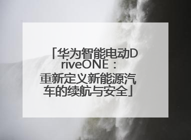 华为智能电动DriveONE：重新定义新能源汽车的续航与安全