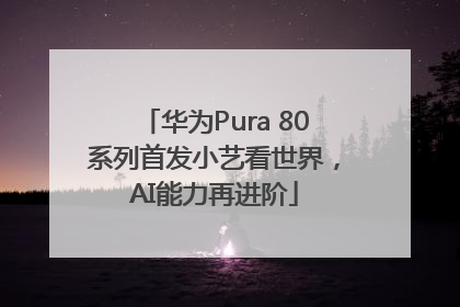 华为Pura 80系列首发小艺看世界，AI能力再进阶