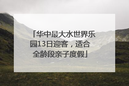 华中最大水世界乐园13日迎客，适合全龄段亲子度假