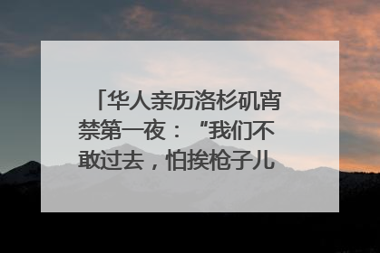 华人亲历洛杉矶宵禁第一夜：“我们不敢过去，怕挨枪子儿”｜封面头条