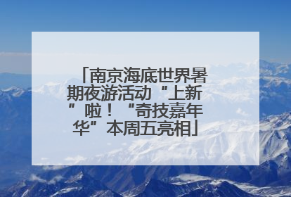 南京海底世界暑期夜游活动“上新”啦！“奇技嘉年华”本周五亮相