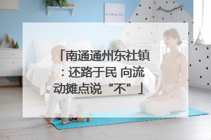 南通通州东社镇：还路于民 向流动摊点说“不”