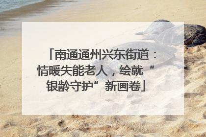 南通通州兴东街道：情暖失能老人，绘就“银龄守护”新画卷