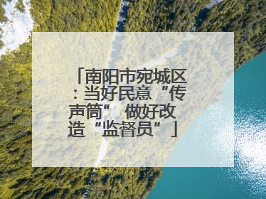 南阳市宛城区：当好民意“传声筒” 做好改造“监督员”