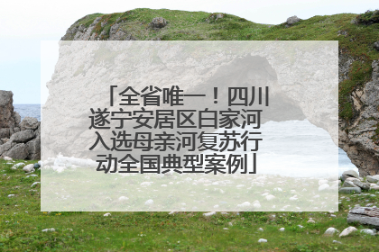 全省唯一！四川遂宁安居区白家河入选母亲河复苏行动全国典型案例