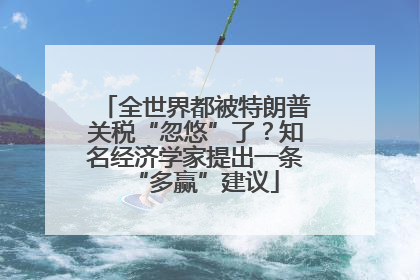全世界都被特朗普关税“忽悠”了？知名经济学家提出一条“多赢”建议