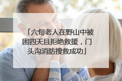 六旬老人在野山中被困四天且拒绝救援，门头沟消防搜救成功