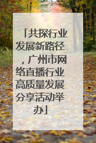 共探行业发展新路径，广州市网络直播行业高质量发展分享活动举办