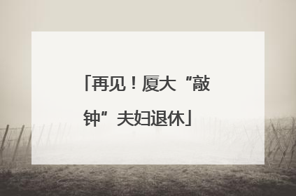 再见！厦大“敲钟”夫妇退休