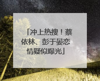 冲上热搜！蔡依林、彭于晏恋情疑似曝光