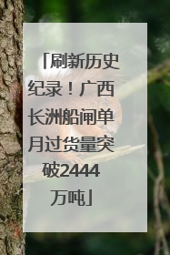 刷新历史纪录！广西长洲船闸单月过货量突破2444万吨