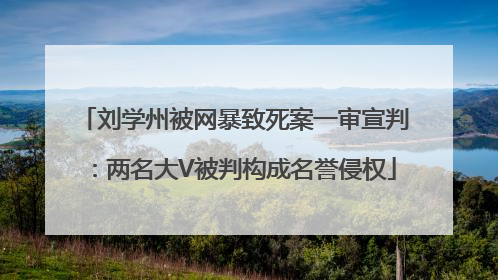 刘学州被网暴致死案一审宣判：两名大V被判构成名誉侵权