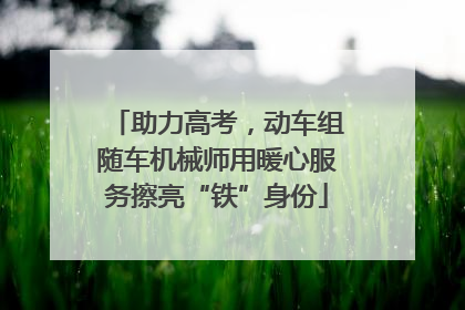 助力高考，动车组随车机械师用暖心服务擦亮“铁”身份