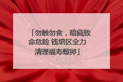 勿触勿食，暗藏致命危险 钱塘区全力清理福寿螺卵
