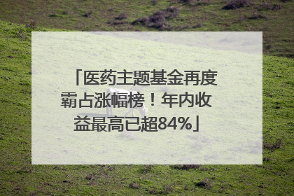医药主题基金再度霸占涨幅榜！年内收益最高已超84%